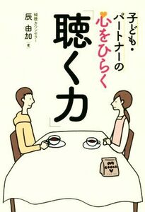 子ども・パートナーの心をひらく「聴く力」／辰由加(著者)