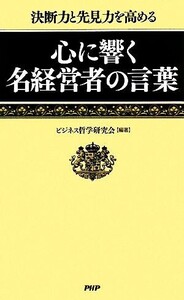 心に響く名経営者の言葉 決断力と先見力を高める/ビジネス哲学研究会【編著】