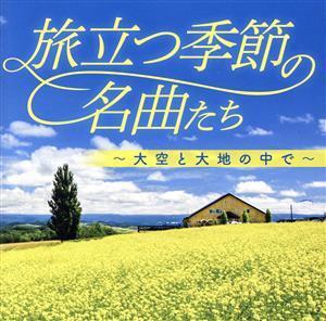 旅立つ季節の名曲たち～大空と大地の中で～/(オムニバス),松山千春,岡村孝子,イルカ,チューリップ,中村雅俊,財津和夫,日本合唱協会