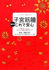 最新版　子宮筋腫これで安心 手術する？しない？あなたに最適な治療法ガイド ホーム・メディカ安心ガイド／東舘紀子【監修】