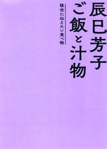 辰巳芳子 ご飯と汁物 後世に伝えたい食べ物/辰巳芳子(著者)