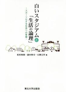 白いスタジアムと「生活の論理」 スポーツ化する社会への警鐘/松村和則(編者),前田和司(編者),石岡丈昇(編者)