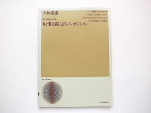 小林秀雄 演奏会用混声合唱曲 九州民謡によるコンポジション(合唱ライブラリー,全音楽譜出版社,2000年1版8刷)スコア