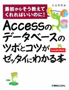 Ａｃｃｅｓｓのデータベースのツボとコツがゼッタイにわかる本 最初からそう教えてくれればいいのに！Ａｃｃｅｓｓ２００７／２００３対応