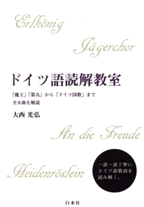 ドイツ語読解教室 「魔王」「第九」から「ドイツ国歌」まで全8曲を解説/大西光弘(著者)