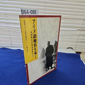 B64-088 アイヌ語地名を歩く ―山田秀三の地名研究から― 北海道立アイヌ民族文化研究センター編集・発行