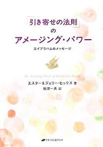 「引き寄せの法則」のアメージング・パワー エイブラハムのメッセージ/エスターヒックス,ジェリーヒックス【著】,秋津一夫【訳】