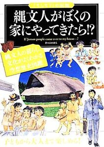 縄文人がぼくの家にやってきたら!? 縄文人の暮らし、文化がよくわかる空想歴史図鑑 「もしも？」の図鑑/山田康弘【著】