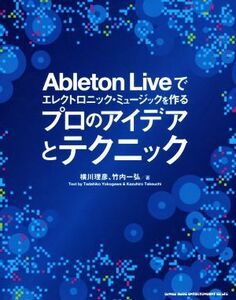 Ableton Liveでエレクトロニック・ミュージックを作る プロのアイデアとテクニック/横川理彦(著者),竹内一弘