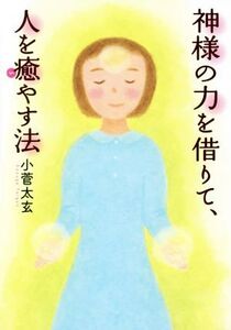 神様の力を借りて、人を癒やす法/小菅太玄(著者)