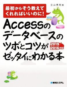 Accessのデータベースのツボとコツがゼッタイにわかる本 最初からそう教えてくれればいいのに！ 2019/2016対応/立山