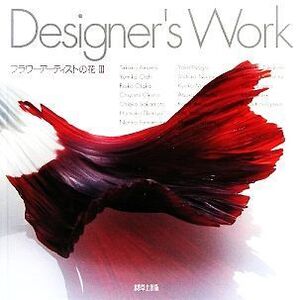 Designer’s Work(3) フラワーアーティストの花/天野剛子(著者),大石ゆみ子(著者)