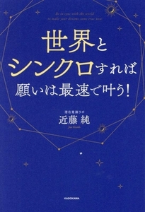 世界とシンクロすれば願いは最速で叶う！/近藤純(著者)