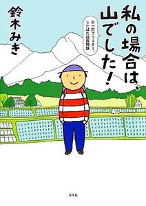 私の場合は、山でした！ 女一匹フリーター、じたばた成長物語/鈴木みき【著】