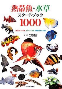 熱帯魚・水草スタートブック1000 熱帯魚700種、水草200種、水槽作例100種/小林道信【著】