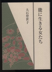 能に生きる女たち 大石登世子 平成20年 檜書店発行　検:俳句結社誌「麻」連載・女性の生き方を表現した作品二十七曲解説・源氏物語平家物語