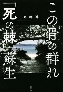 この骨の群れ 「死の棘」蘇生/高嶋進(著者)