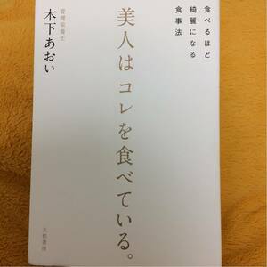 美人はコレを食べている。食べるほど綺麗になる食事法☆木下あおい☆定価１３００円♪