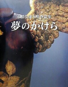 夢のかけら 市橋弘庸木彫作品集/市橋弘庸(著者)