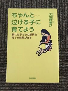 ちゃんと泣ける子に育てよう 親には子どもの感情を育てる義務がある / 大河原 美以