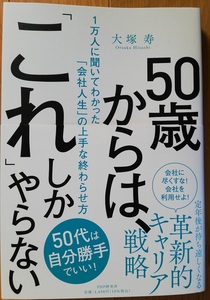 即決/50歳からは、「これ」しかやらない 1万人に聞いてわかった「会社人生」の上手な終わらせ方/大塚寿(著者)