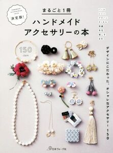 まるごと1冊ハンドメイドアクセサリーの本 決定版！ デザインにこだわった、オシャレなアクセサリー150/日本ヴォーグ社