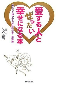 愛する人とぜったい幸せになる本 あなたを輝かせる成長的恋愛・結婚論／リズ山崎【著】