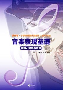 保育者・小学校教諭を目指す人のための音楽表現基礎 理論と実践の統合/松本岳志(著者)