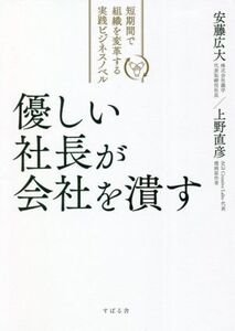 優しい社長が会社を潰す 短期間で組織を変革する実践ビジネスノベル/安藤広大(著者),上野直彦(著者)