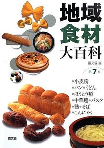 【中古】 地域食材大百科 第7巻 小麦粉、パン、うどん、ほうとう類、中華麺、パスタ、麩、そば、こんにゃく