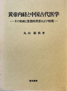 黄帝内径と中国古代医学 - その形成と思想的背景および特質 -　丸山敏秋　東京美術　昭和63年