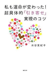 私も運命が変わった！超具体的「引き寄せ」実現のコツ／水谷友紀子【著】