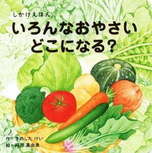 いろんなおやさいどこになる？ しかけえほん WORK×CREATEシリーズ/きのしたけい(著者),阿部真由