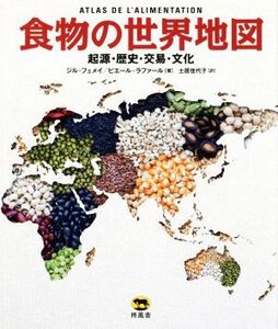 食物の世界地図 起源・歴史・交易・文化/ジル・フュメイ(著者),ピエール・ラファール(著者),土居佳代子(訳者)