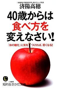 40歳からは食べ方を変えなさい！ 「体の糖化」に気をつければ、若くなる！ 知的生きかた文庫/済陽高穂【著】