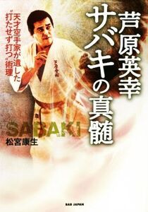 芦原英幸サバキの真髄 天才空手家が遺した“打たせず打つ”術理/松宮康生(著者)