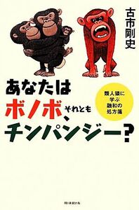 あなたはボノボ、それともチンパンジー？ 類人猿に学ぶ融和の処方箋 朝日選書９１１／古市剛史【著】