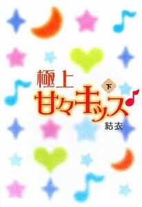 極上甘々キッス(下)/結衣【著】