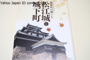 堀尾氏の築いた松江城と城下町/戦国時代を生き抜き出雲で堀尾吉晴ら堀尾氏が成し遂げた偉業について国宝・松江城天守と城下町を中心に紹介