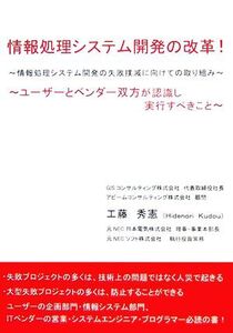 情報処理システム開発の改革！ 情報処理システム開発の失敗撲滅に向けての取り組み・ユーザーとベンダー双方が認識し実行すべきこと/工藤秀