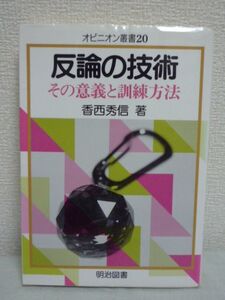 反論の技術 その意義と訓練方法 オピニオン叢書 ★ 香西秀信 ◆ 反論の技術を身につけることで議論の能力を高める 議論のための訓練法