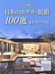 プロが選んだ日本のホテル・旅館100選&日本の小宿(2016年度版)/「日本のホテル・旅館100選」の本編集委員会(著者)