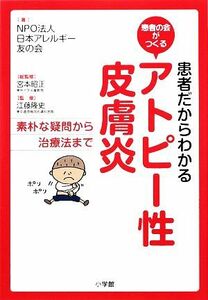 患者だからわかるアトピー性皮膚炎 素朴な疑問から治療法まで 患者の会がつくる／日本アレルギー友の会【著】，宮本昭正【総監修】，江藤隆