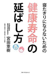 寝たきりにならないための健康寿命の延ばし方/宮田重樹【著】,介護予防ネットワーク【監修】