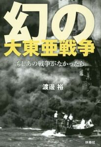 幻の大東亜戦争 もしあの戦争がなかったら/渡邊裕(著者)