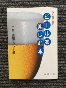 　みんなで乾杯! ビールを楽しむ本 (新潮文庫) / T&T情報センター (編)