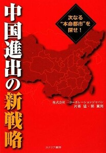 中国進出の新戦略 次なる“本命都市”を探せ！／片寄猛，郭冀崗【著】