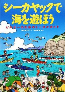 シーカヤックで海を遊ぼう ビギナーのためのトータルガイド／西沢あつし【著】，村田泰裕【監修】