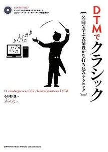 DTMでクラシック 名曲で学ぶ表情豊かな打ち込みテクニック/小谷野謙一【著】