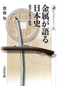 金属が語る日本史 銭貨・日本刀・鉄炮 歴史文化ライブラリー355/齋藤努【著】